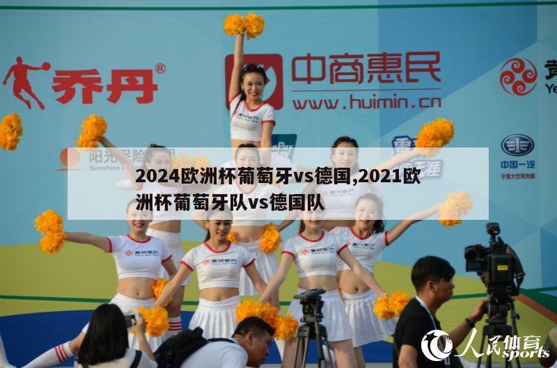 2024欧洲杯葡萄牙vs德国,2021欧洲杯葡萄牙队vs德国队