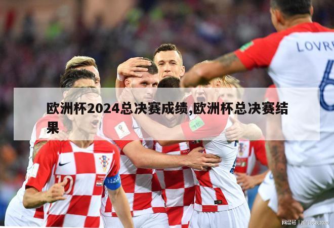 欧洲杯2024总决赛成绩,欧洲杯总决赛结果