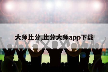 大师比分,比分大师app下载