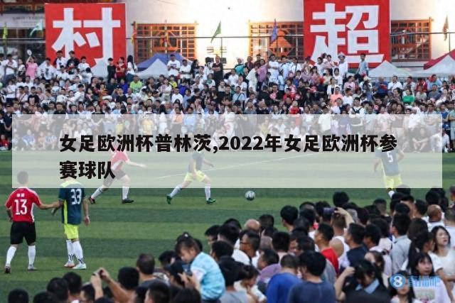 女足欧洲杯普林茨,2022年女足欧洲杯参赛球队