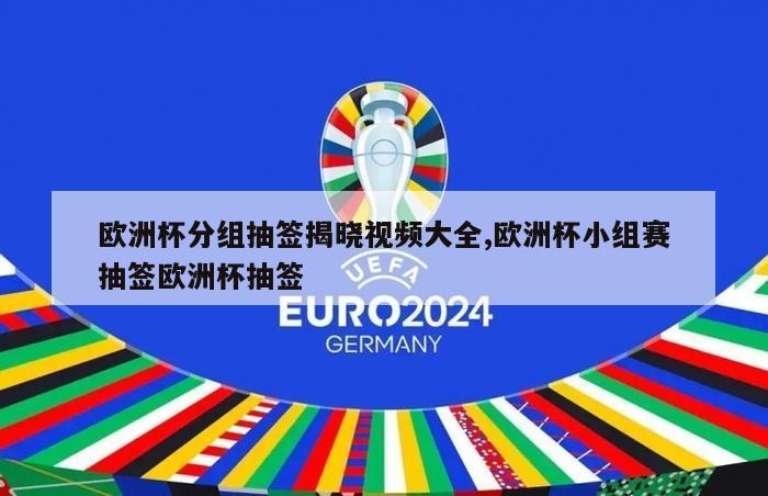 欧洲杯分组抽签揭晓视频大全,欧洲杯小组赛抽签欧洲杯抽签