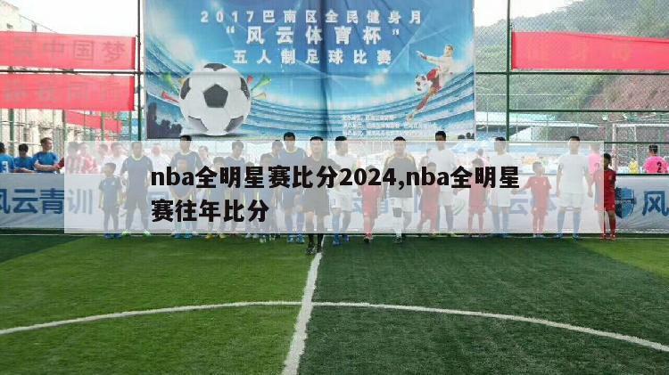 nba全明星赛比分2024,nba全明星赛往年比分