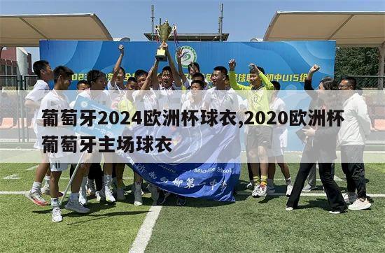 葡萄牙2024欧洲杯球衣,2020欧洲杯葡萄牙主场球衣