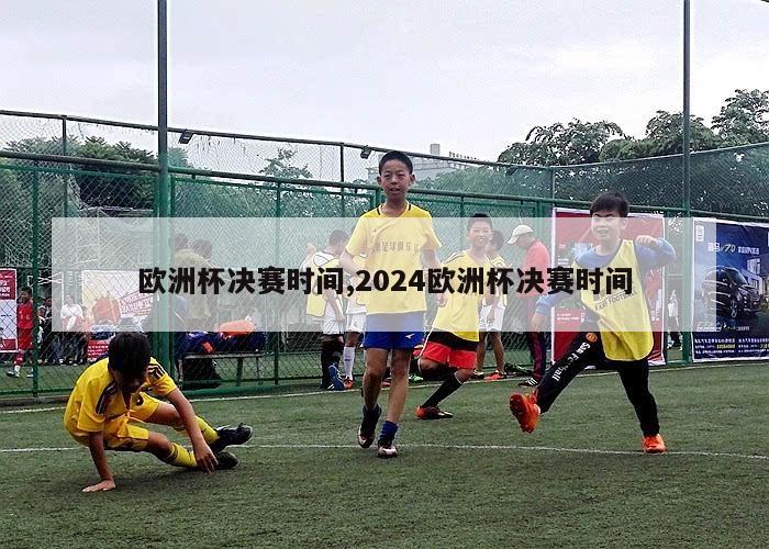 欧洲杯决赛时间,2024欧洲杯决赛时间