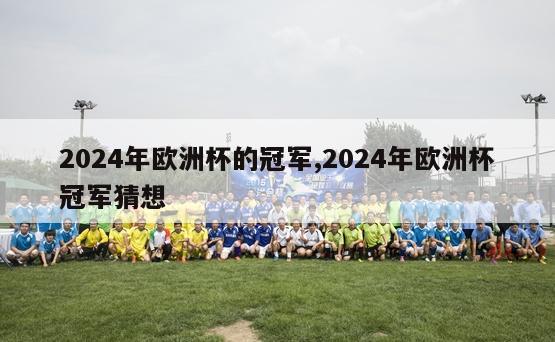 2024年欧洲杯的冠军,2024年欧洲杯冠军猜想