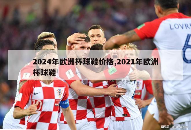 2024年欧洲杯球鞋价格,2021年欧洲杯球鞋