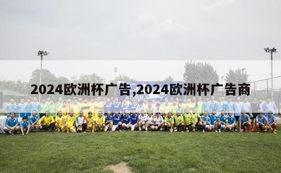 2024欧洲杯广告,2024欧洲杯广告商