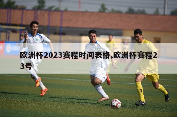 欧洲杯2023赛程时间表格,欧洲杯赛程23号