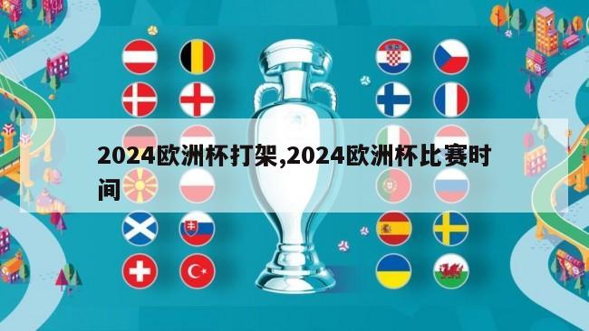 2024欧洲杯打架,2024欧洲杯比赛时间