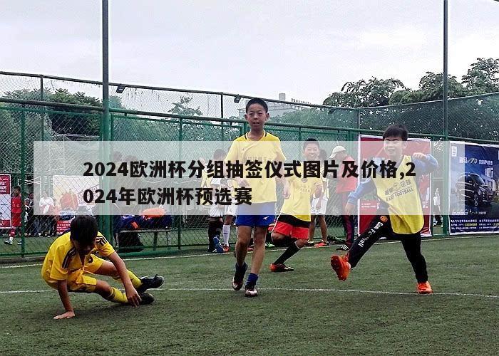 2024欧洲杯分组抽签仪式图片及价格,2024年欧洲杯预选赛