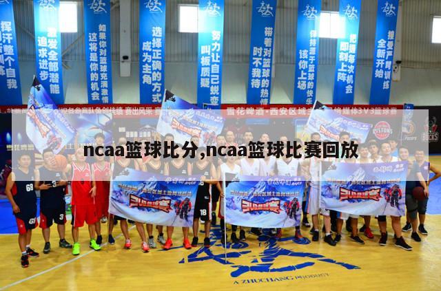 ncaa篮球比分,ncaa篮球比赛回放