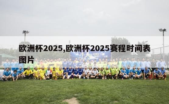 欧洲杯2025,欧洲杯2025赛程时间表图片