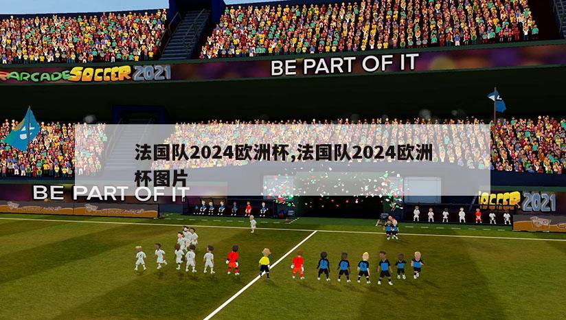 法国队2024欧洲杯,法国队2024欧洲杯图片