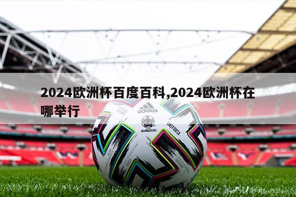 2024欧洲杯百度百科,2024欧洲杯在哪举行