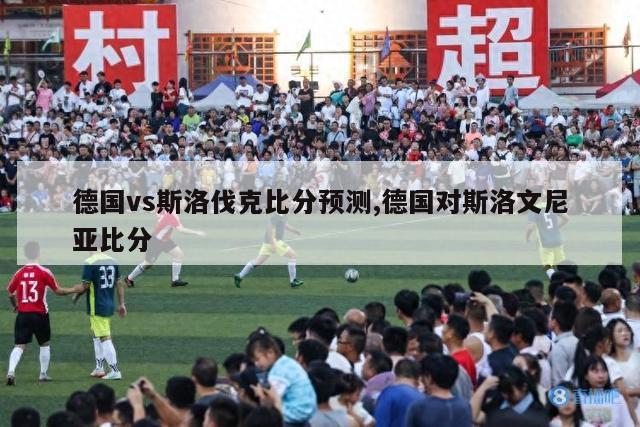 德国vs斯洛伐克比分预测,德国对斯洛文尼亚比分