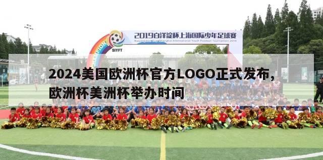 2024美国欧洲杯官方LOGO正式发布,欧洲杯美洲杯举办时间