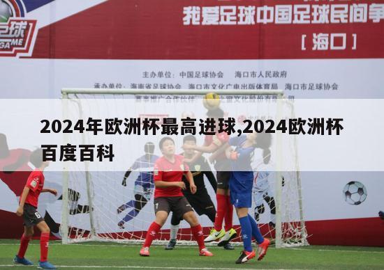 2024年欧洲杯最高进球,2024欧洲杯百度百科