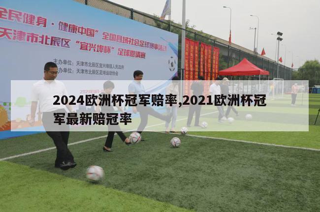 2024欧洲杯冠军赔率,2021欧洲杯冠军最新赔冠率