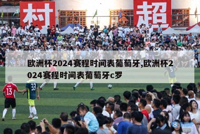 欧洲杯2024赛程时间表葡萄牙,欧洲杯2024赛程时间表葡萄牙c罗