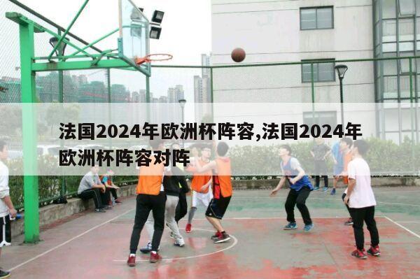 法国2024年欧洲杯阵容,法国2024年欧洲杯阵容对阵