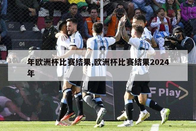 年欧洲杯比赛结果,欧洲杯比赛结果2024年