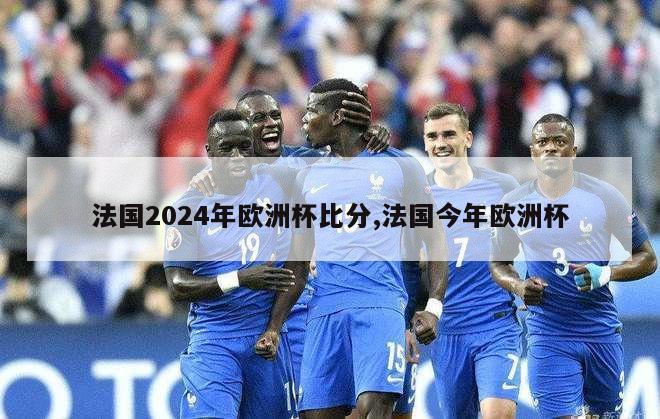 法国2024年欧洲杯比分,法国今年欧洲杯