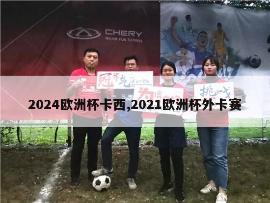 2024欧洲杯卡西,2021欧洲杯外卡赛