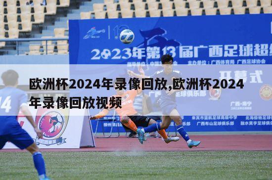 欧洲杯2024年录像回放,欧洲杯2024年录像回放视频