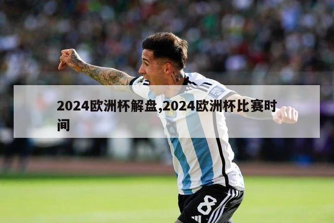 2024欧洲杯解盘,2024欧洲杯比赛时间