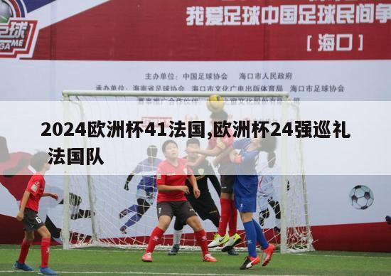 2024欧洲杯41法国,欧洲杯24强巡礼 法国队