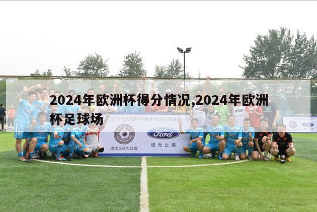 2024年欧洲杯得分情况,2024年欧洲杯足球场