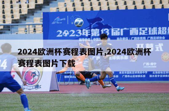 2024欧洲杯赛程表图片,2024欧洲杯赛程表图片下载