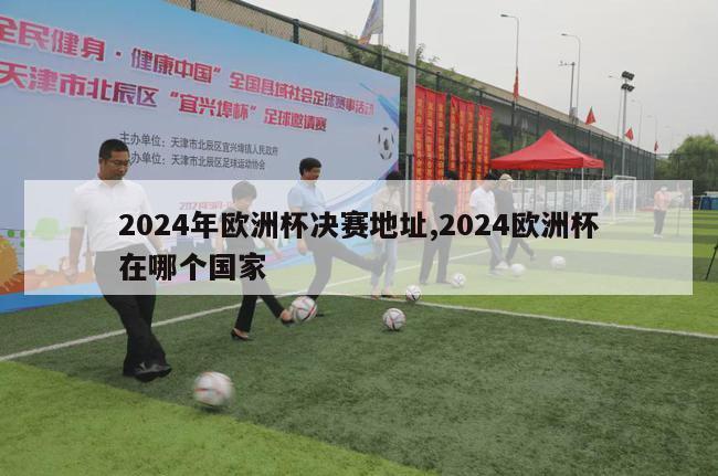 2024年欧洲杯决赛地址,2024欧洲杯在哪个国家