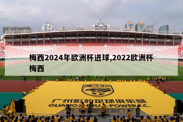 梅西2024年欧洲杯进球,2022欧洲杯梅西