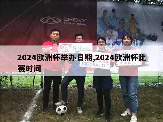 2024欧洲杯举办日期,2024欧洲杯比赛时间