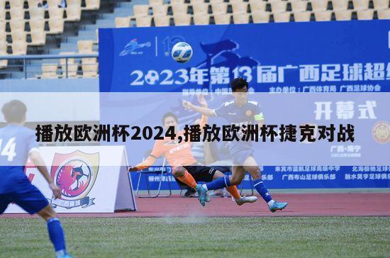 播放欧洲杯2024,播放欧洲杯捷克对战