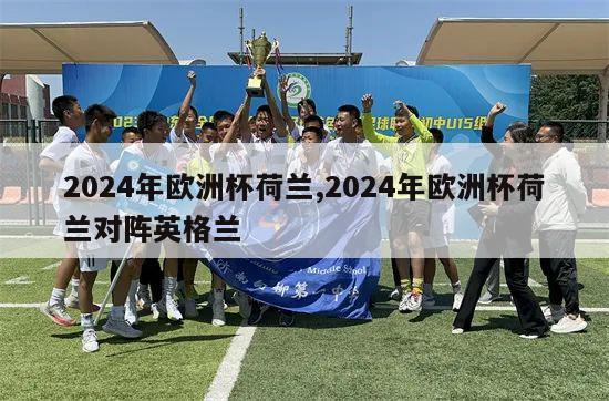 2024年欧洲杯荷兰,2024年欧洲杯荷兰对阵英格兰